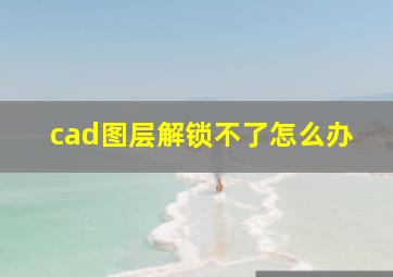 cad图层解锁不了怎么办