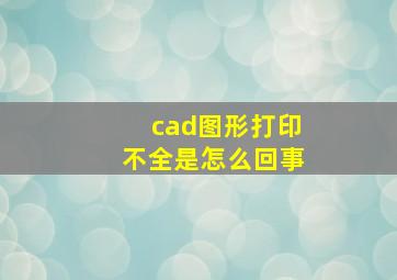 cad图形打印不全是怎么回事