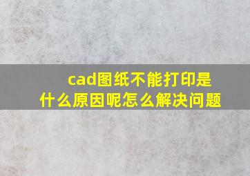 cad图纸不能打印是什么原因呢怎么解决问题