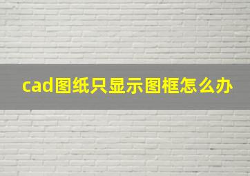 cad图纸只显示图框怎么办