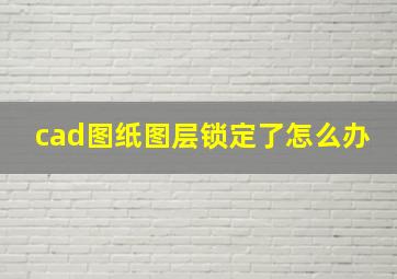 cad图纸图层锁定了怎么办