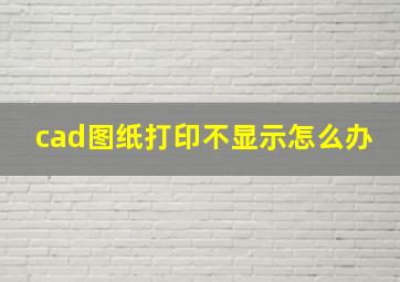 cad图纸打印不显示怎么办