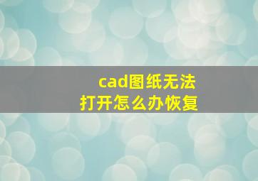 cad图纸无法打开怎么办恢复