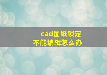 cad图纸锁定不能编辑怎么办