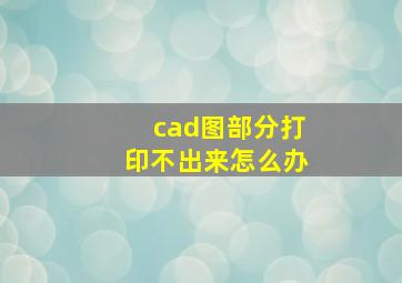 cad图部分打印不出来怎么办