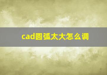 cad圆弧太大怎么调