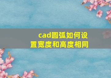 cad圆弧如何设置宽度和高度相同