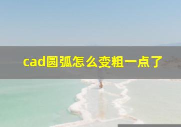 cad圆弧怎么变粗一点了