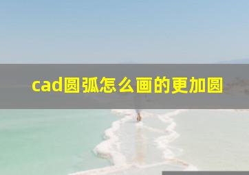 cad圆弧怎么画的更加圆