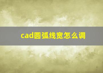 cad圆弧线宽怎么调