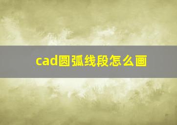 cad圆弧线段怎么画