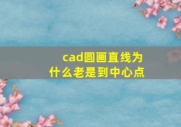 cad圆画直线为什么老是到中心点