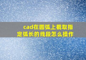 cad在圆弧上截取指定弧长的线段怎么操作