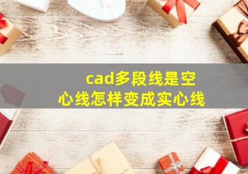 cad多段线是空心线怎样变成实心线