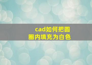 cad如何把圆圈内填充为白色