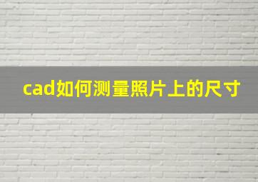 cad如何测量照片上的尺寸