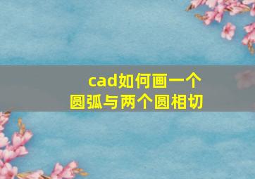 cad如何画一个圆弧与两个圆相切