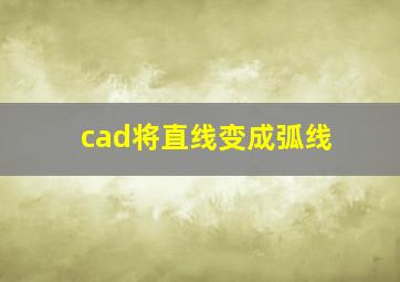 cad将直线变成弧线