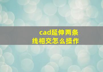 cad延伸两条线相交怎么操作