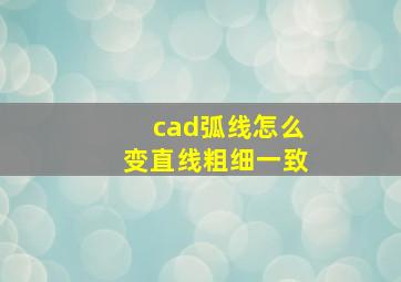 cad弧线怎么变直线粗细一致