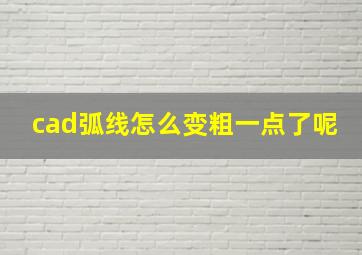 cad弧线怎么变粗一点了呢