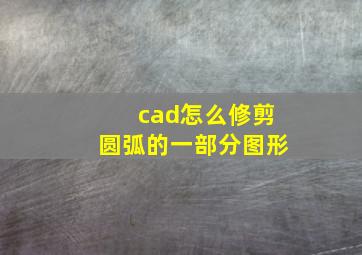 cad怎么修剪圆弧的一部分图形