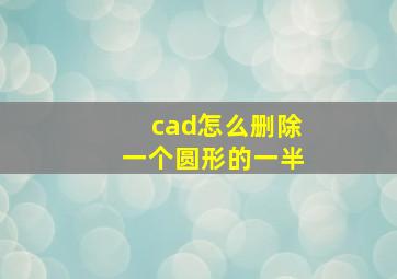 cad怎么删除一个圆形的一半