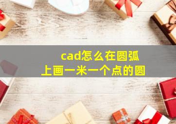 cad怎么在圆弧上画一米一个点的圆