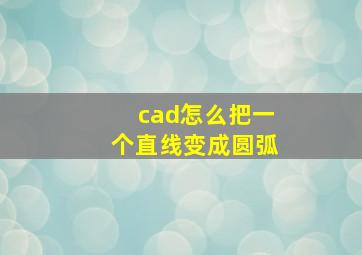 cad怎么把一个直线变成圆弧