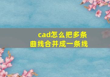 cad怎么把多条曲线合并成一条线