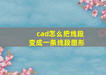 cad怎么把线段变成一条线段图形