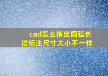 cad怎么指定圆弧长度标注尺寸大小不一样