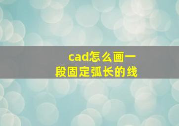 cad怎么画一段固定弧长的线