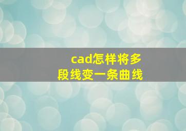 cad怎样将多段线变一条曲线