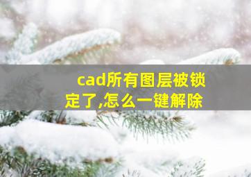 cad所有图层被锁定了,怎么一键解除