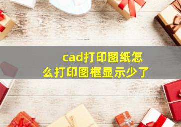 cad打印图纸怎么打印图框显示少了