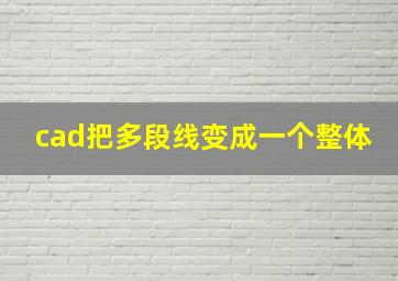 cad把多段线变成一个整体