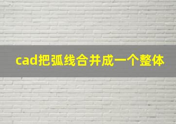 cad把弧线合并成一个整体