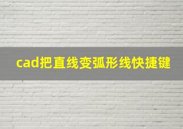 cad把直线变弧形线快捷键