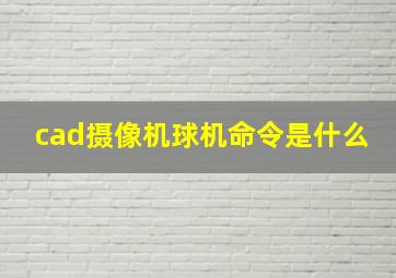 cad摄像机球机命令是什么