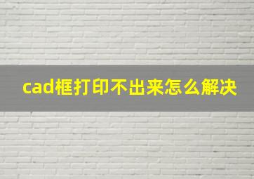 cad框打印不出来怎么解决