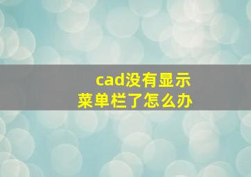 cad没有显示菜单栏了怎么办