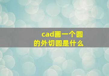 cad画一个圆的外切圆是什么