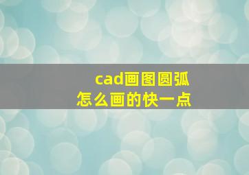 cad画图圆弧怎么画的快一点