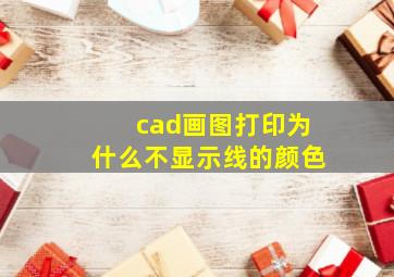 cad画图打印为什么不显示线的颜色