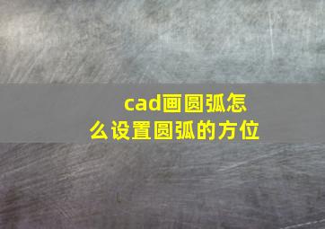 cad画圆弧怎么设置圆弧的方位