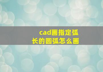 cad画指定弧长的圆弧怎么画