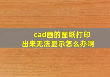 cad画的图纸打印出来无法显示怎么办啊