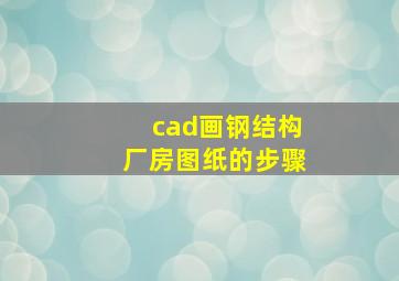 cad画钢结构厂房图纸的步骤