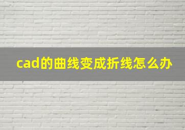 cad的曲线变成折线怎么办